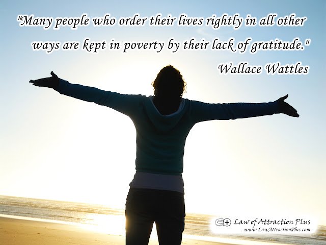 "Many people who order their lives rightly in all other ways are kept in poverty by their lack of gratitude." Wallace Wattles (Wallpaper + Quote) "Many people who order their lives rightly in all other ways are kept in poverty by their lack of gratitude." Wallace Wattles (Wallpaper + Quote)